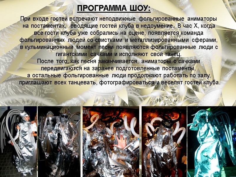 При входе гостей встречают неподвижные фольгированные аниматоры  на постаментах,  вводящие гостей клуба